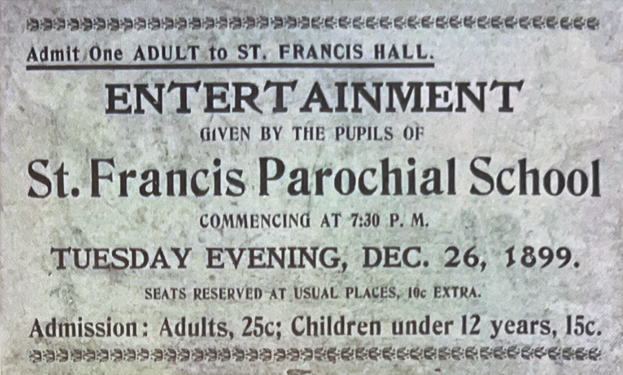 A printed admission ticket to an entertainment given by the pupils of St. Francis Parochial School, Tuesday evening, December 26, 1899
